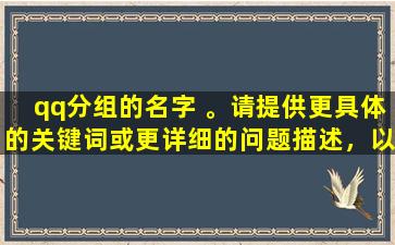 qq分组的名字 。请提供更具体的关键词或更详细的问题描述，以便我更好地为您提供帮助。